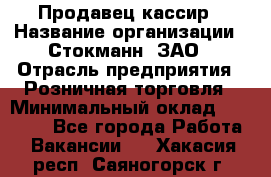 Продавец-кассир › Название организации ­ Стокманн, ЗАО › Отрасль предприятия ­ Розничная торговля › Минимальный оклад ­ 28 500 - Все города Работа » Вакансии   . Хакасия респ.,Саяногорск г.